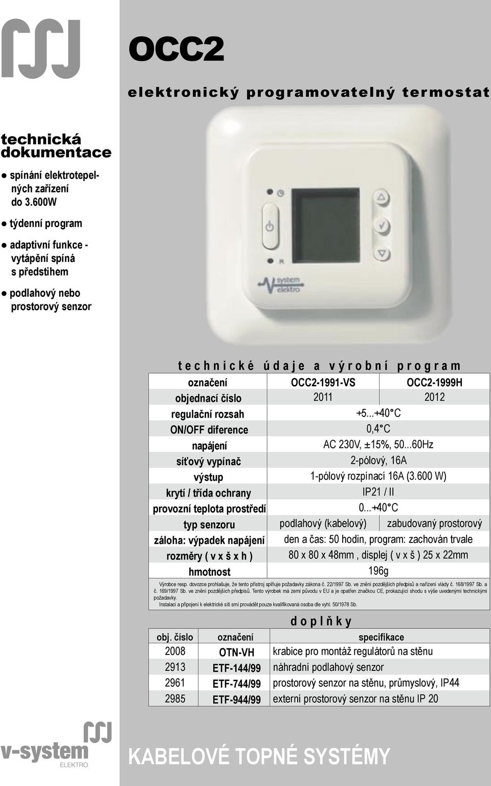 objednací číslo 2011 2012 regulační rozsah +5...+40 C ON/OFF diference 0,4 C napájení AC 230V, ±15%, 50...60Hz síťový vypínač 2-pólový, 16A výstup 1-pólový rozpínací 16A (3.