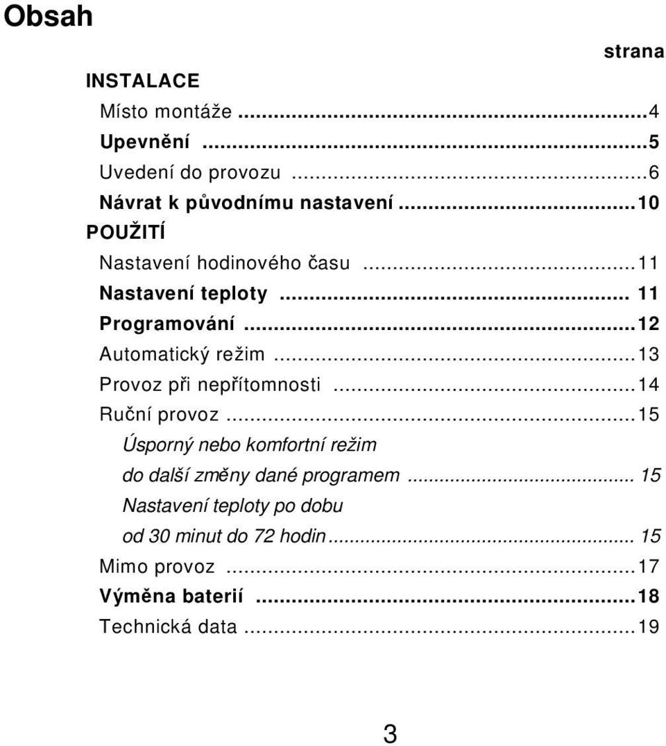 .. 13 Provoz při nepřítomnosti... 14 Ruční provoz... 15 Úsporný nebo komfortní režim do další změny dané programem.