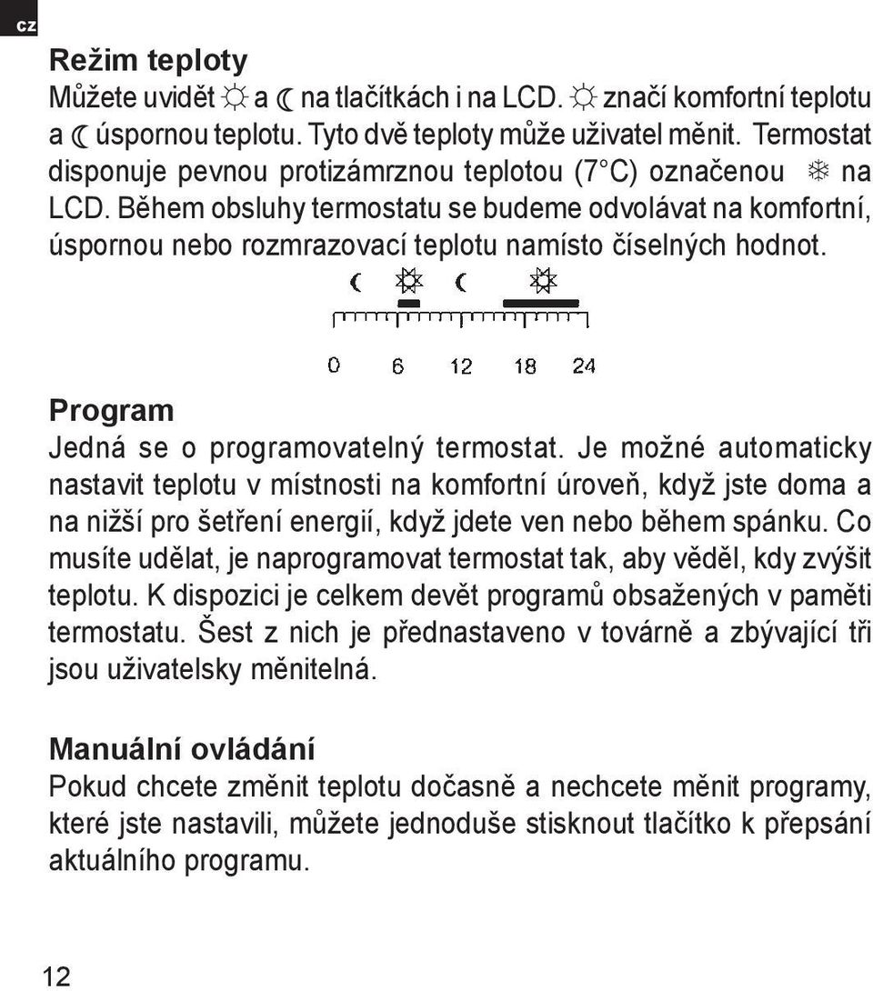 Program Jedná se o programovatelný termostat. Je možné automaticky nastavit teplotu v místnosti na komfortní úroveň, když jste doma a na nižší pro šetření energií, když jdete ven nebo během spánku.