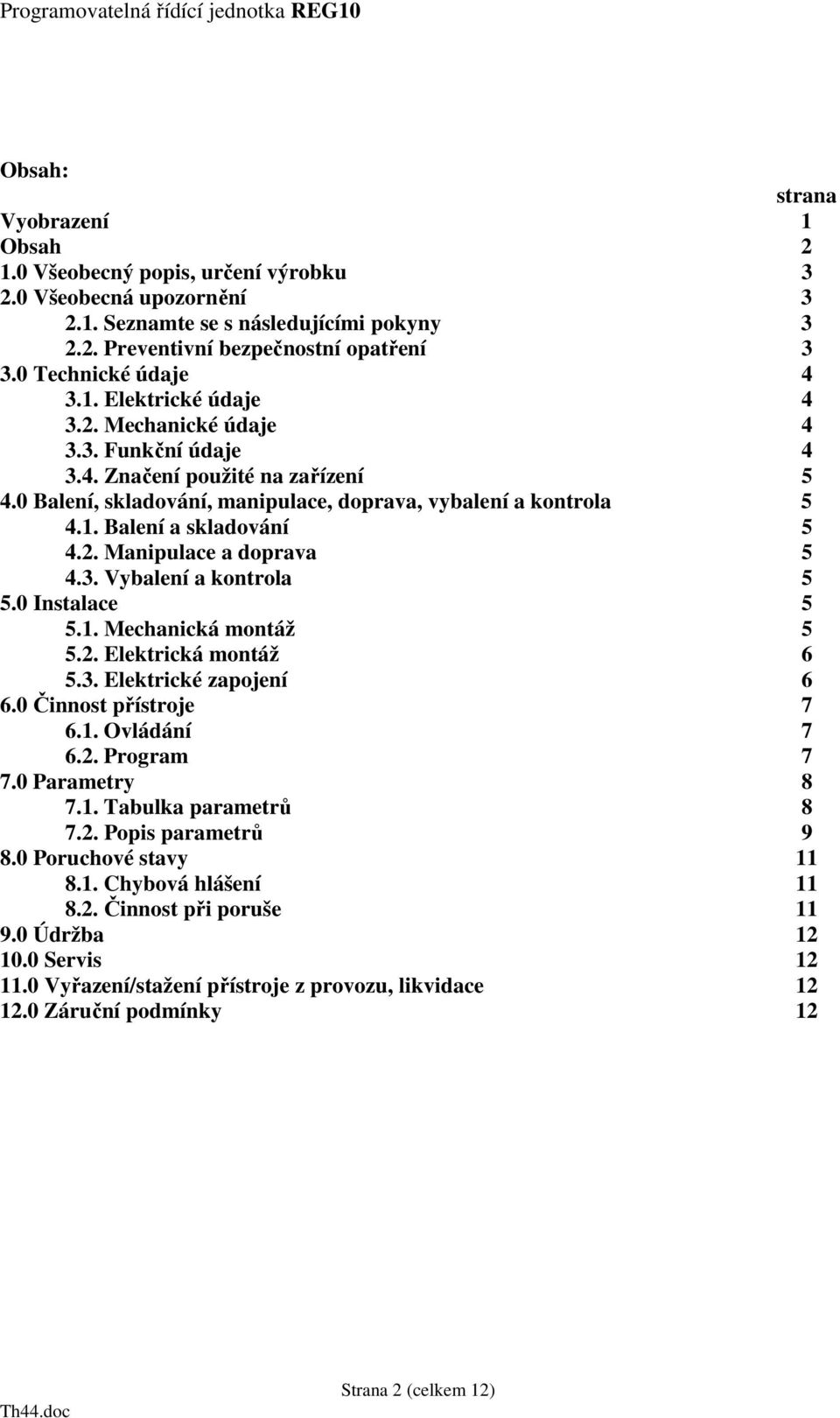 2. Manipulace a doprava 5 4.3. Vybalení a kontrola 5 5.0 Instalace 5 5.1. Mechanická montáž 5 5.2. Elektrická montáž 6 5.3. Elektrické zapojení 6 6.0 Činnost přístroje 7 6.1. Ovládání 7 6.2. Program 7 7.