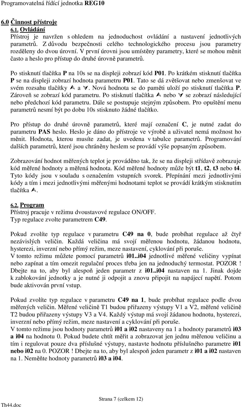 V první úrovni jsou umístěny parametry, které se mohou měnit často a heslo pro přístup do druhé úrovně parametrů. Po stisknutí tlačítka P na 10s se na displeji zobrazí kód P01.