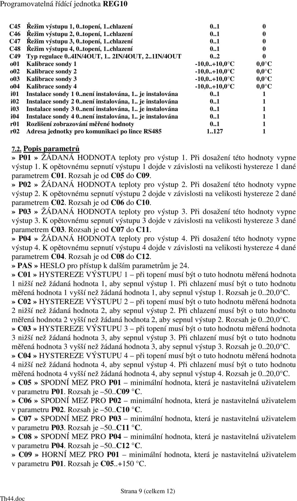 .+10,0 C 0,0 C i01 Instalace sondy 1 0..není instalována, 1.. je instalována 0..1 1 i02 Instalace sondy 2 0..není instalována, 1.. je instalována 0..1 1 i03 Instalace sondy 3 0..není instalována, 1.. je instalována 0..1 1 i04 Instalace sondy 4 0.