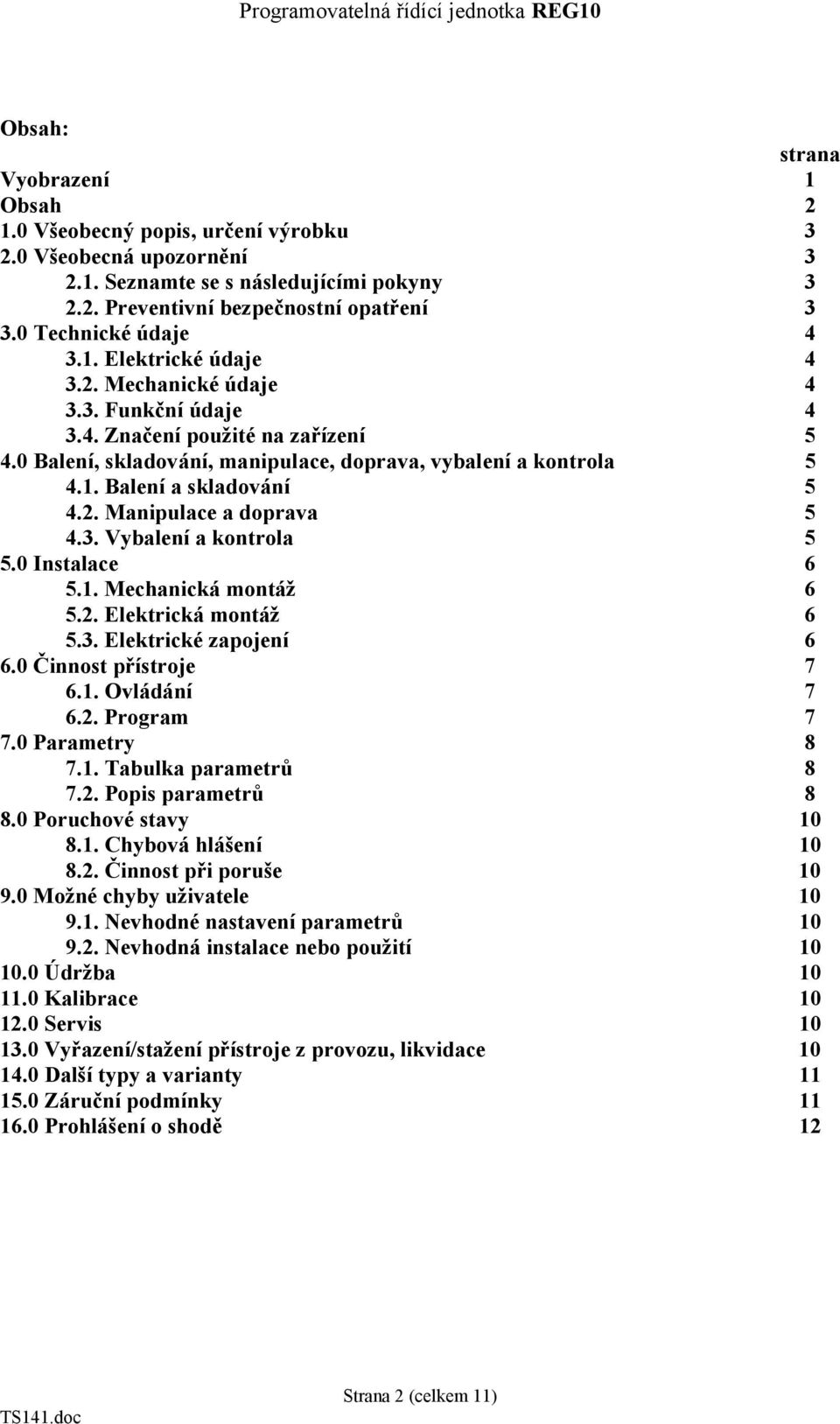 2. Manipulace a doprava 5 4.3. Vybalení a kontrola 5 5.0 Instalace 6 5.1. Mechanická montáž 6 5.2. Elektrická montáž 6 5.3. Elektrické zapojení 6 6.0 Činnost přístroje 7 6.1. Ovládání 7 6.2. Program 7 7.