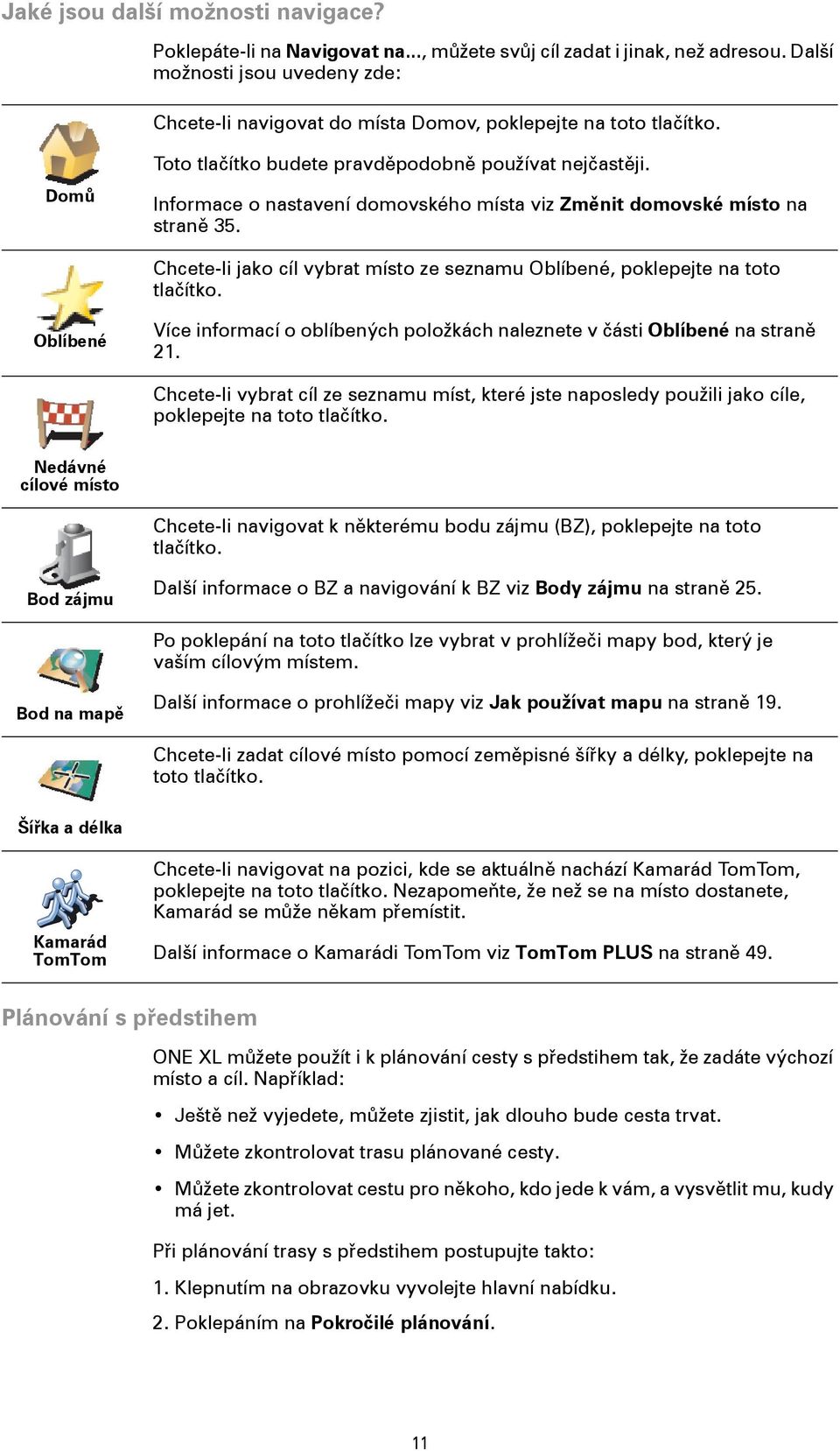 Informace o nastavení domovského místa viz Změnit domovské místo na straně 35. Chcete-li jako cíl vybrat místo ze seznamu Oblíbené, poklepejte na toto tlačítko.