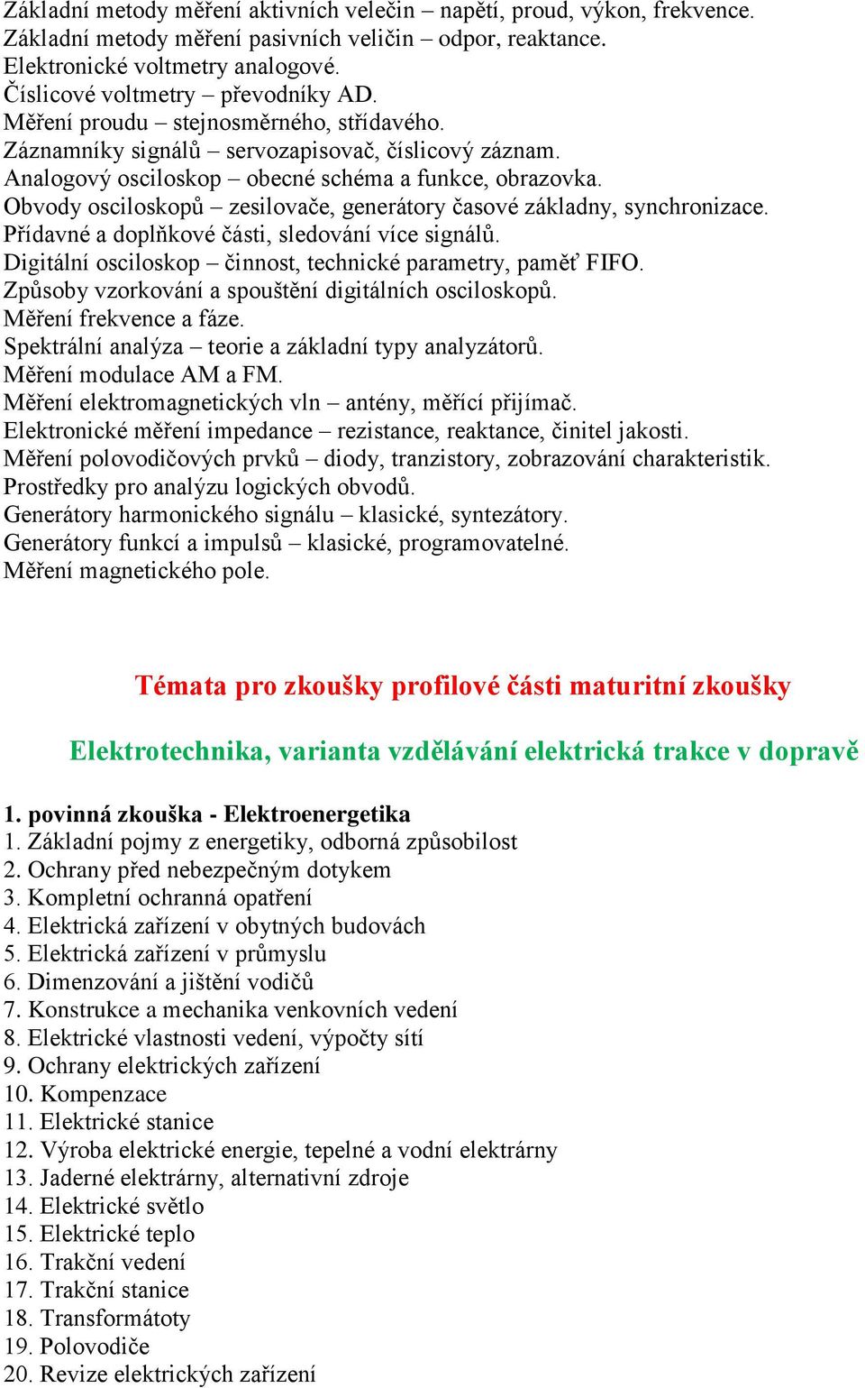 Obvody osciloskopů zesilovače, generátory časové základny, synchronizace. Přídavné a doplňkové části, sledování více signálů. Digitální osciloskop činnost, technické parametry, paměť FIFO.