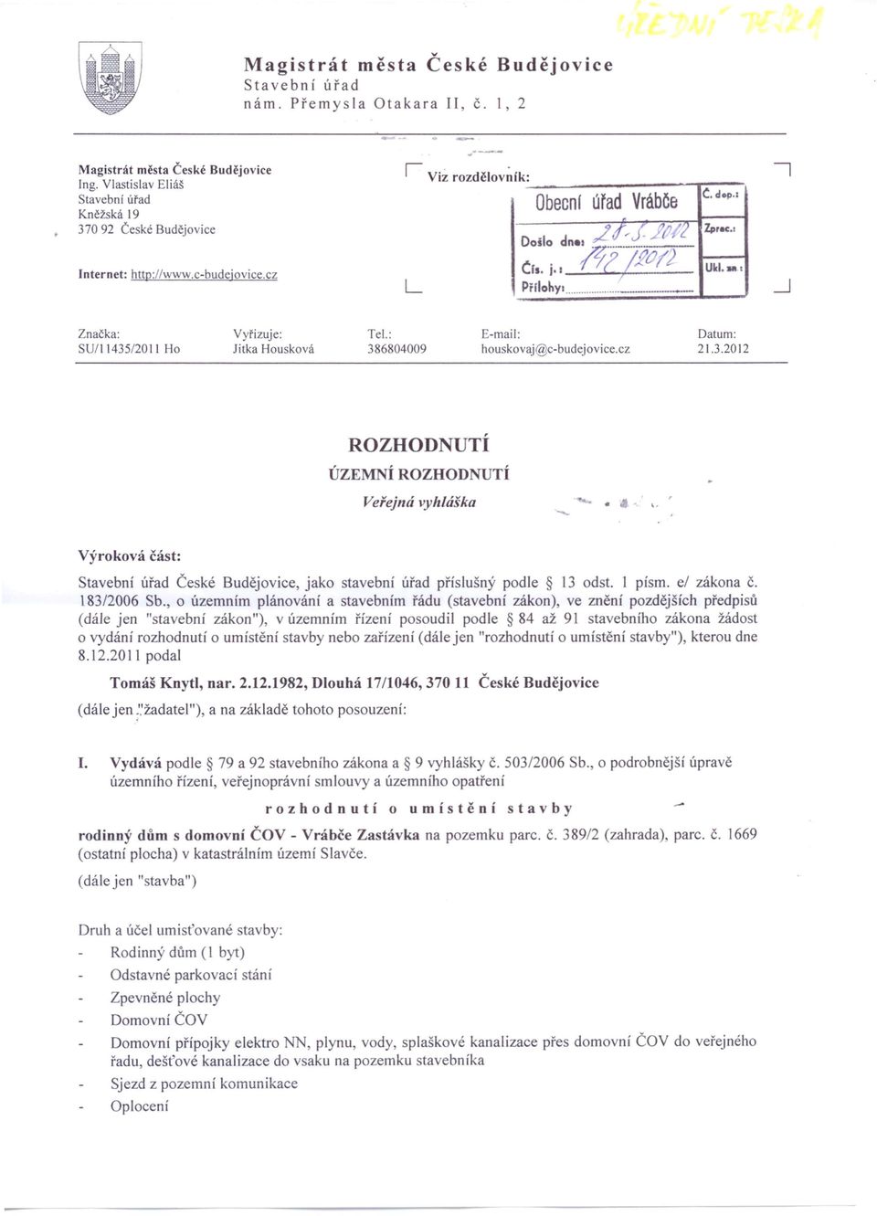. 'I;:1 170 12 Ukl, Přilohy,... /. Značka: SU1I1435/2011 Ho Vyřizuje: Jitka Housková Tel.: 386804009 E-mail: houskovaj@c-budejovice.cz Datum: 21.3.2012 ROZHODNUTÍ ÚZEMNÍ ROZHODNUTÍ Veřejná vyhláška v Výroková část: Stavební úřad České Budějovice, jako stavební úřad příslušný podle 13 odst.