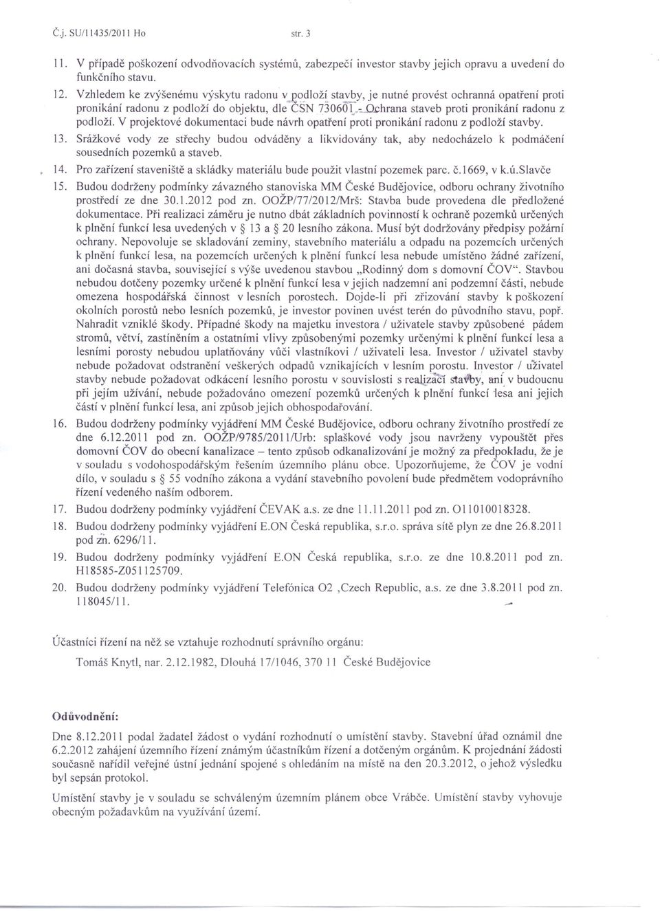 V projektové dokumentaci bude návrh opatření proti pronikání radonu z podloží stavby. 13.