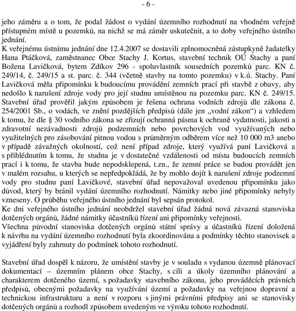 Kortus, stavební technik OÚ Stachy a paní Božena Laviková, bytem Zdíkov 296 - spoluvlastník sousedních pozemk parc. KN. 249/14,. 249/15 a st. parc.. 344 (vetn stavby na tomto pozemku) v k.ú. Stachy. Paní Laviková mla pipomínku k budoucímu provádní zemních prací pi stavb z obavy, aby nedošlo k narušení zdroje vody pro její studnu umístnou na pozemku parc.