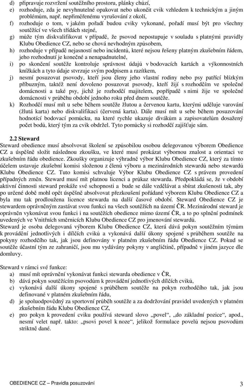 psovod nepostupuje v souladu s platnými pravidly Klubu Obedience CZ, nebo se chová nevhodným způsobem, h) rozhoduje v případě nejasností nebo incidentů, které nejsou řešeny platným zkušebním řádem,