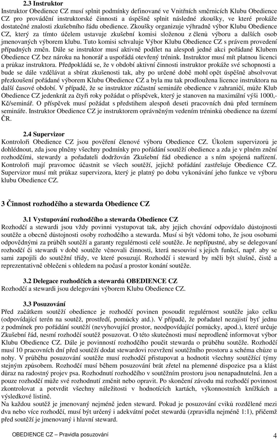 Zkoušky organizuje výhradně výbor Klubu Obedience CZ, který za tímto účelem ustavuje zkušební komisi složenou z členů výboru a dalších osob jmenovaných výborem klubu.