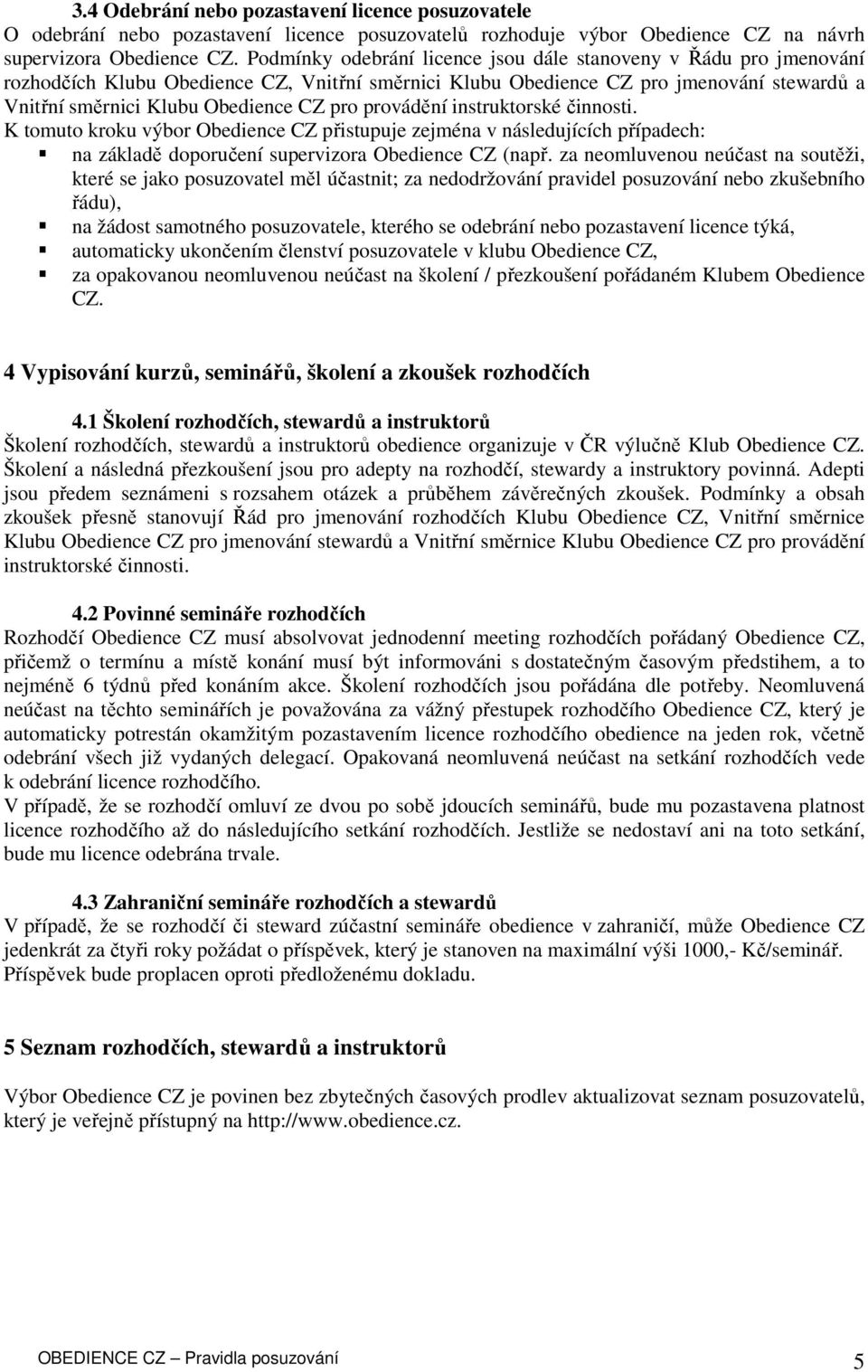 provádění instruktorské činnosti. K tomuto kroku výbor Obedience CZ přistupuje zejména v následujících případech: na základě doporučení supervizora Obedience CZ (např.