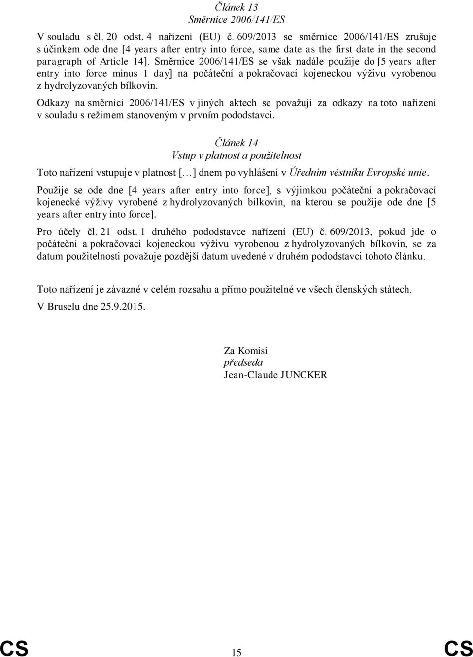 Směrnice 2006/141/ES se však nadále použije do [5 years after entry into force minus 1 day] na počáteční a pokračovací kojeneckou výživu vyrobenou z hydrolyzovaných bílkovin.