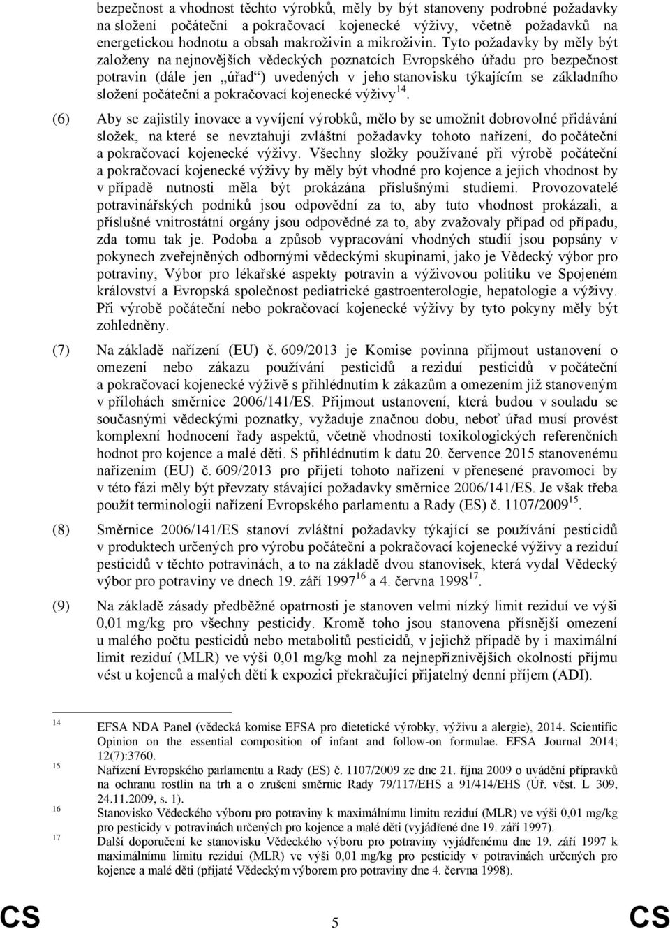 Tyto požadavky by měly být založeny na nejnovějších vědeckých poznatcích Evropského úřadu pro bezpečnost potravin (dále jen úřad ) uvedených v jeho stanovisku týkajícím se základního složení