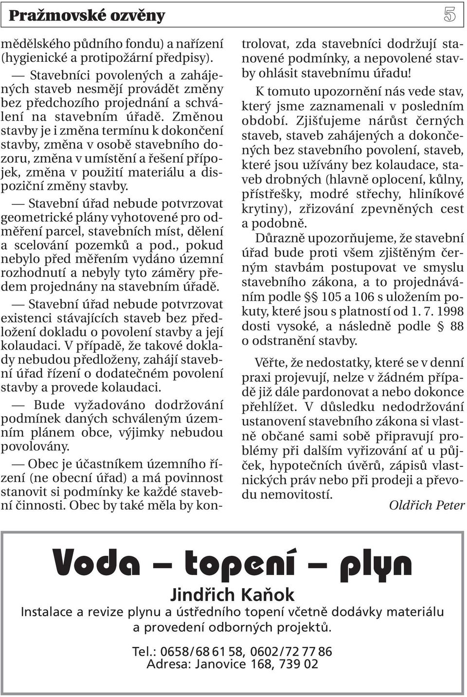 Změnou stavby je i změna termínu k dokončení stavby, změna v osobě stavebního dozoru, změna v umístění a řešení přípojek, změna v použití materiálu a dispoziční změny stavby.