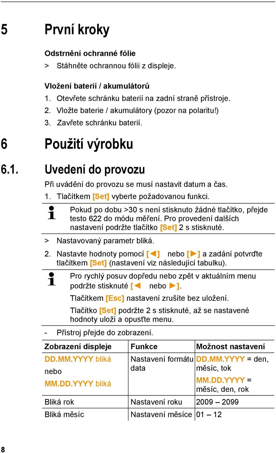 doc @ 51075 @ 2 5 První kroky Odstrnění ochranné fólie > Stáhněte ochrannou fólii z displeje. Vložení baterií / akumulátorů 1. Otevřete schránku baterií na zadní straně přístroje. 2. Vložte baterie / akumulátory (pozor na polaritu!