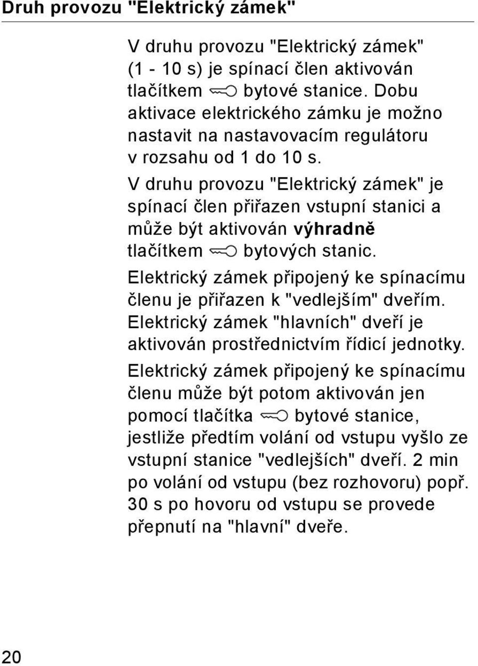 V druhu provozu "Elektrický zámek" je spínací člen přiřazen vstupní stanici a může být aktivován výhradně tlačítkem bytových stanic.