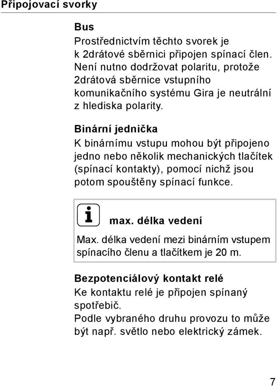 Binární jednička K binárnímu vstupu mohou být připojeno jedno nebo několik mechanických tlačítek (spínací kontakty), pomocí nichž jsou potom spouštěny spínací