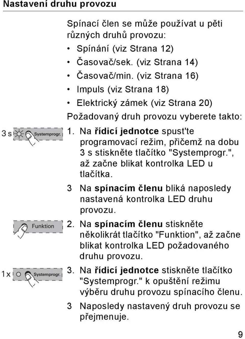 Na řídicí jednotce spust'te programovací režim, přičemž na dobu 3 s stiskněte tlačítko "Systemprogr.", až začne blikat kontrolka LED u tlačítka.