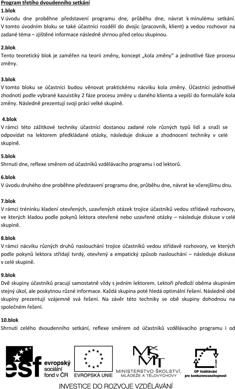 blok Tento teoretický blok je zaměřen na teorii změny, koncept kola změny a jednotlivé fáze procesu změny. 3.blok V tomto bloku se účastníci budou věnovat praktickému nácviku kola změny.