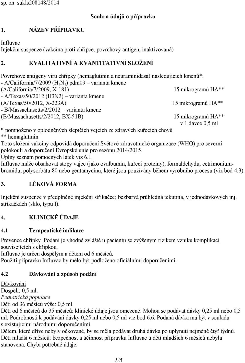 X-181) - A/Texas/50/2012 (H3N2) varianta kmene (A/Texas/50/2012, X-223A) - B/Massachusetts/2/2012 varianta kmene (B/Massachusetts/2/2012, BX-51B) 1/5 v 1 dávce 0,5 ml * pomnoženo v oplodněných