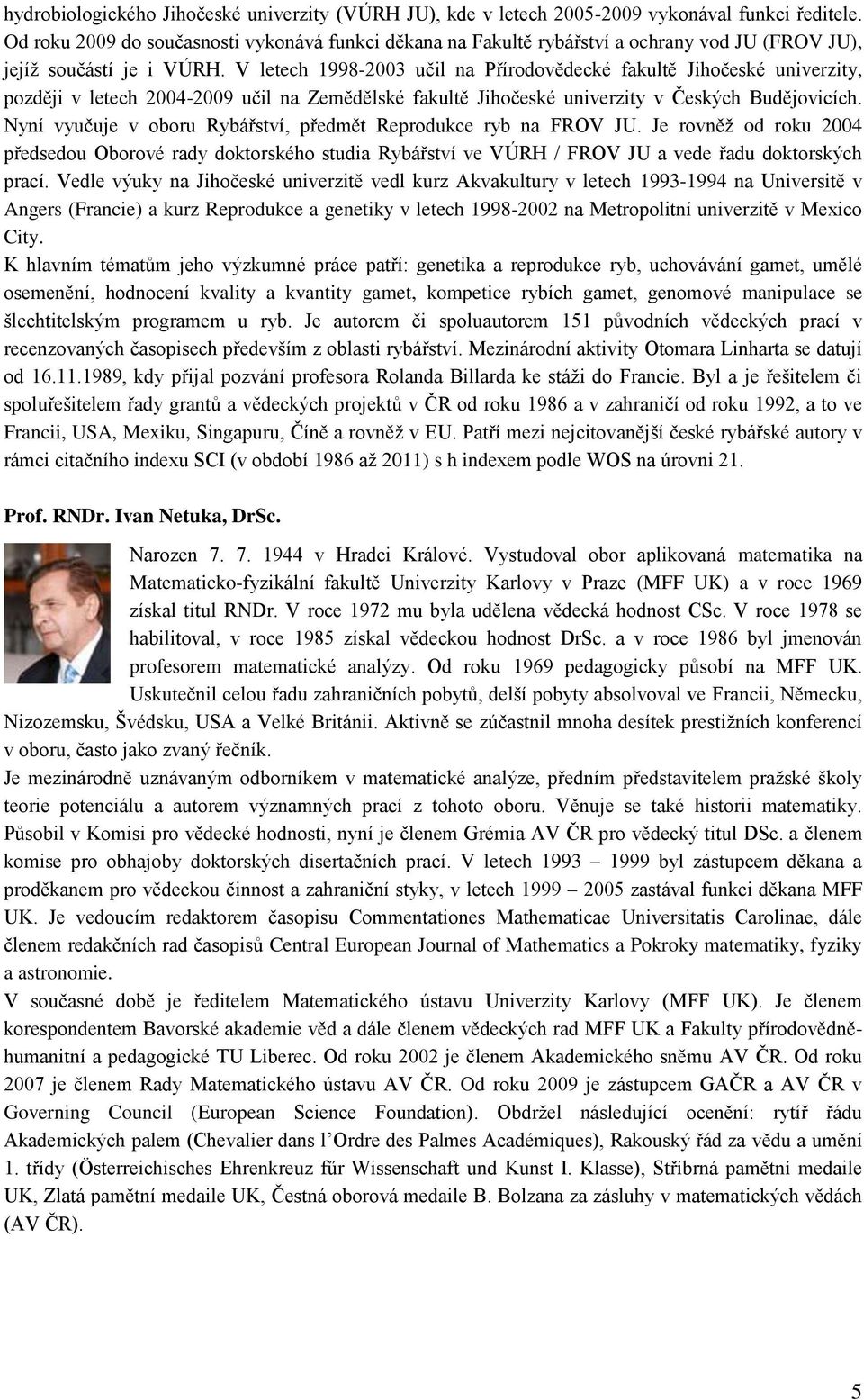 V letech 1998-2003 učil na Přírodovědecké fakultě Jihočeské univerzity, později v letech 2004-2009 učil na Zemědělské fakultě Jihočeské univerzity v Českých Budějovicích.