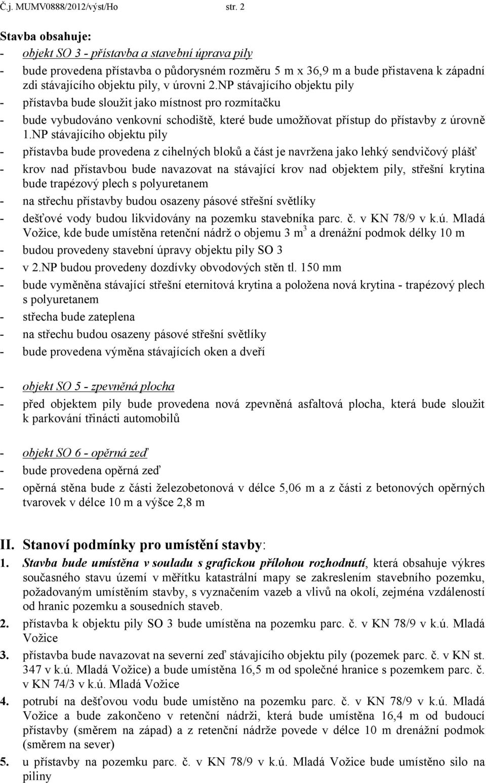 NP stávajícího objektu pily - přístavba bude sloužit jako místnost pro rozmítačku - bude vybudováno venkovní schodiště, které bude umožňovat přístup do přístavby z úrovně 1.