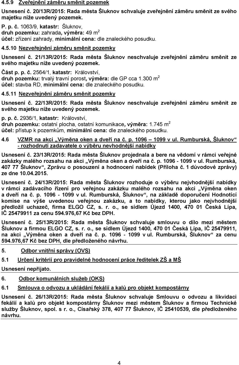 300 m 2 účel: stavba RD, minimální cena: dle znaleckého posudku. 4.5.11 Nezveřejnění záměru směnit pozemky Usnesení č.