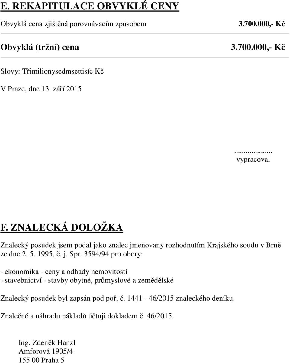 3594/94 pro obory: - ekonomika - ceny a odhady nemovitostí - stavebnictví - stavby obytné, průmyslové a zemědělské Znalecký posudek byl zapsán pod poř. č.