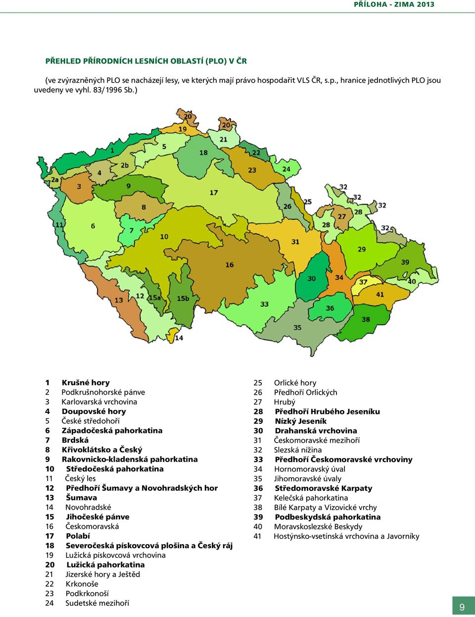 Středočeská pahorkatina 11 Český les 12 Předhoří Šumavy a Novohradských hor 13 Šumava 14 Novohradské 1 Jihočeské pánve 1 Českomoravská 17 Polabí 18 Severočeská pískovcová plošina a Český ráj 19