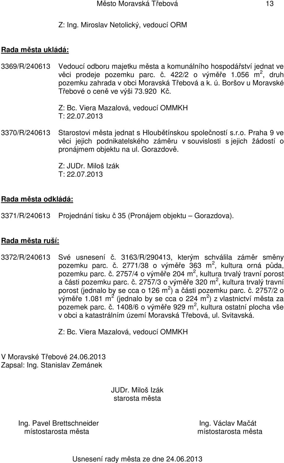 Gorazdově. Z: JUDr. Miloš Izák T: 22.07.2013 Rada města odkládá: 3371/R/240613 Projednání tisku č 35 (Pronájem objektu Gorazdova). Rada města ruší: 3372/R/240613 Své usnesení č.