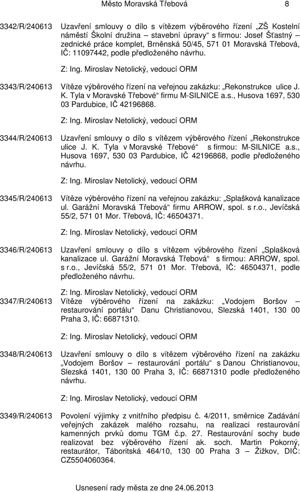 s., Husova 1697, 530 03 Pardubice, IČ 42196868. 3344/R/240613 Uzavření smlouvy o dílo s vítězem výběrového řízení Rekonstrukce ulice J. K. Tyla v Moravské Třebové s firmou: M-SILNICE a.s., Husova 1697, 530 03 Pardubice, IČ 42196868, podle předloženého návrhu.