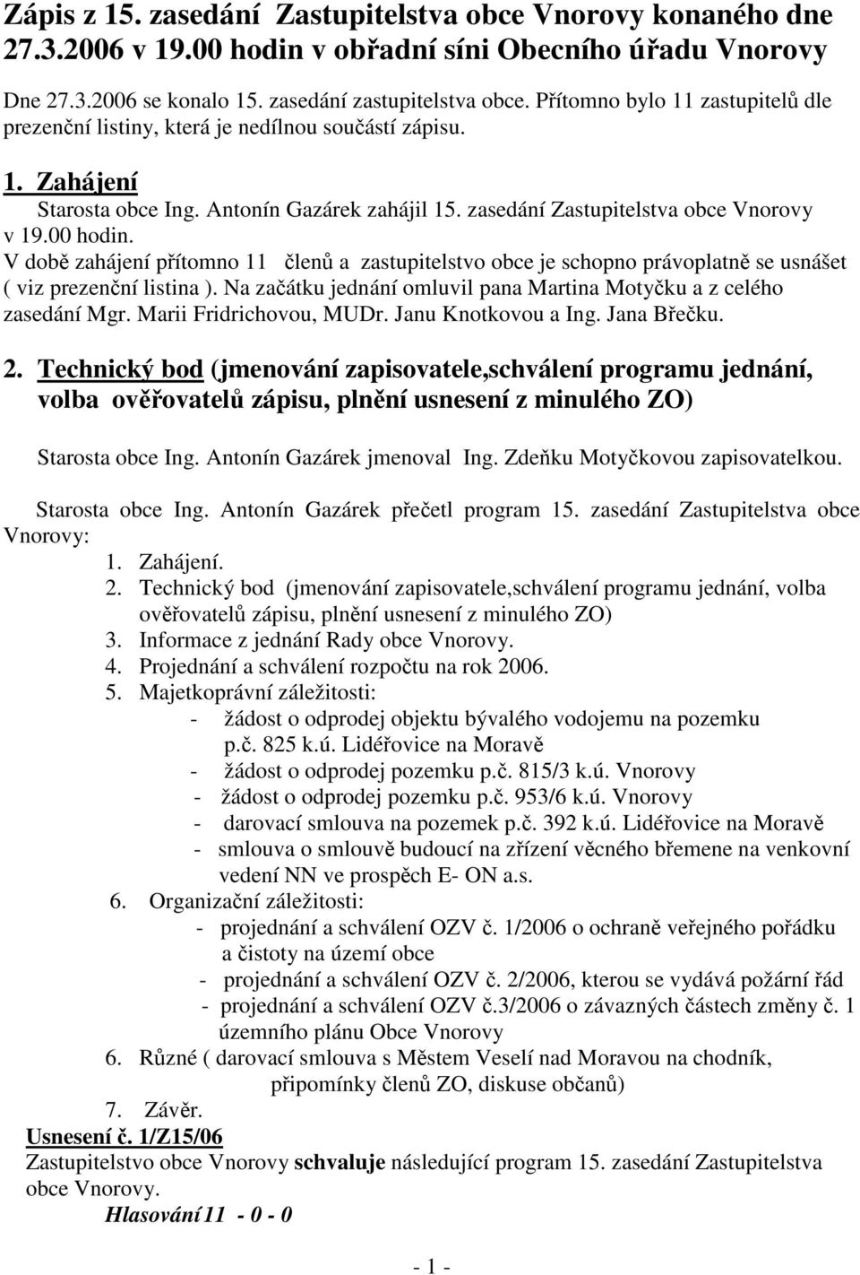 V době zahájení přítomno 11 členů a zastupitelstvo obce je schopno právoplatně se usnášet ( viz prezenční listina ). Na začátku jednání omluvil pana Martina Motyčku a z celého zasedání Mgr.