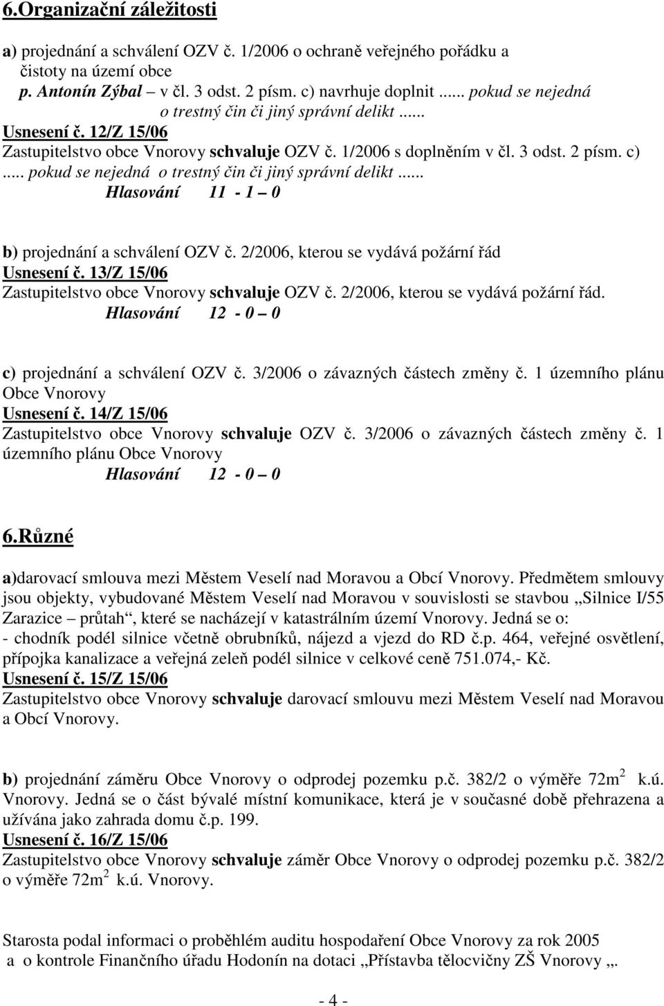 .. pokud se nejedná o trestný čin či jiný správní delikt... Hlasování 11-1 0 b) projednání a schválení OZV č. 2/2006, kterou se vydává požární řád Usnesení č.