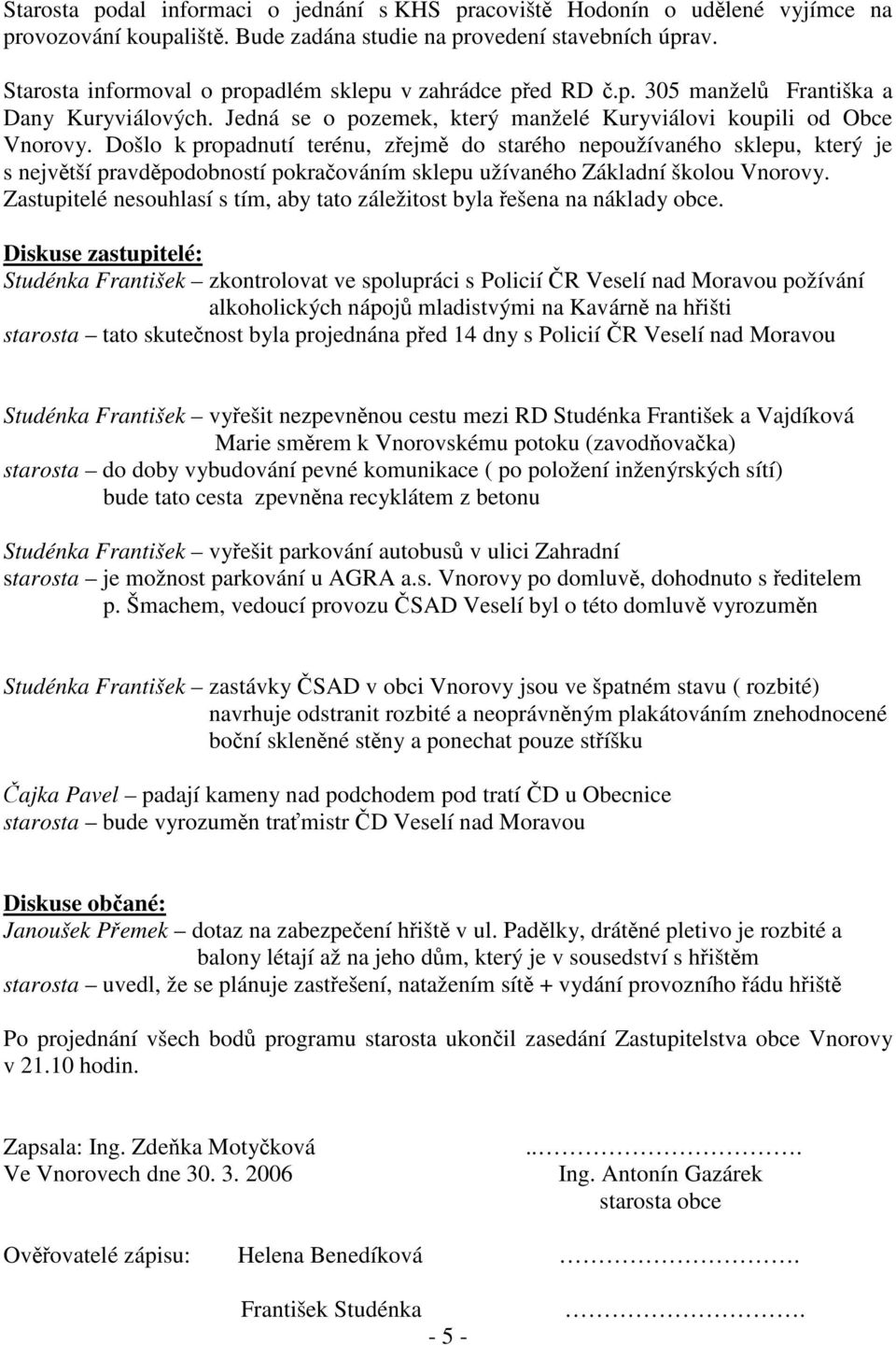 Došlo k propadnutí terénu, zřejmě do starého nepoužívaného sklepu, který je s největší pravděpodobností pokračováním sklepu užívaného Základní školou Vnorovy.