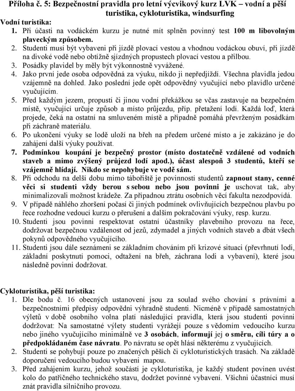 Studenti musí být vybaveni při jízdě plovací vestou a vhodnou vodáckou obuví, při jízdě na divoké vodě nebo obtížně sjízdných propustech plovací vestou a přilbou. 3.