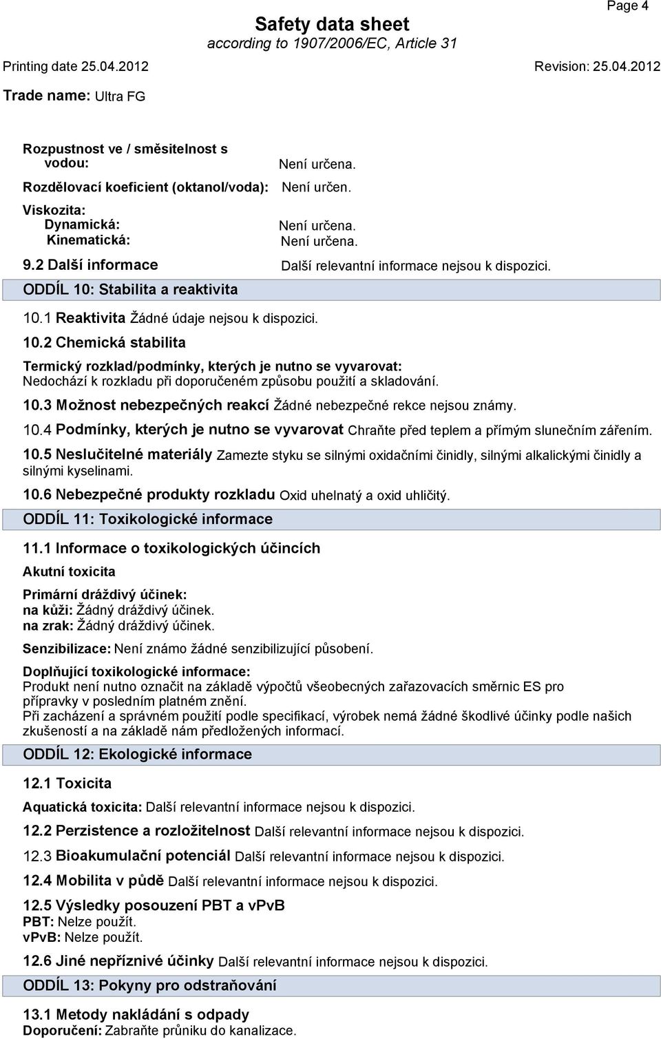 1 Reaktivita Žádné údaje nejsou k dispozici. 10.2 Chemická stabilita Termický rozklad/podmínky, kterých je nutno se vyvarovat: Nedochází k rozkladu při doporučeném způsobu použití a skladování. 10.3 Možnost nebezpečných reakcí Žádné nebezpečné rekce nejsou známy.