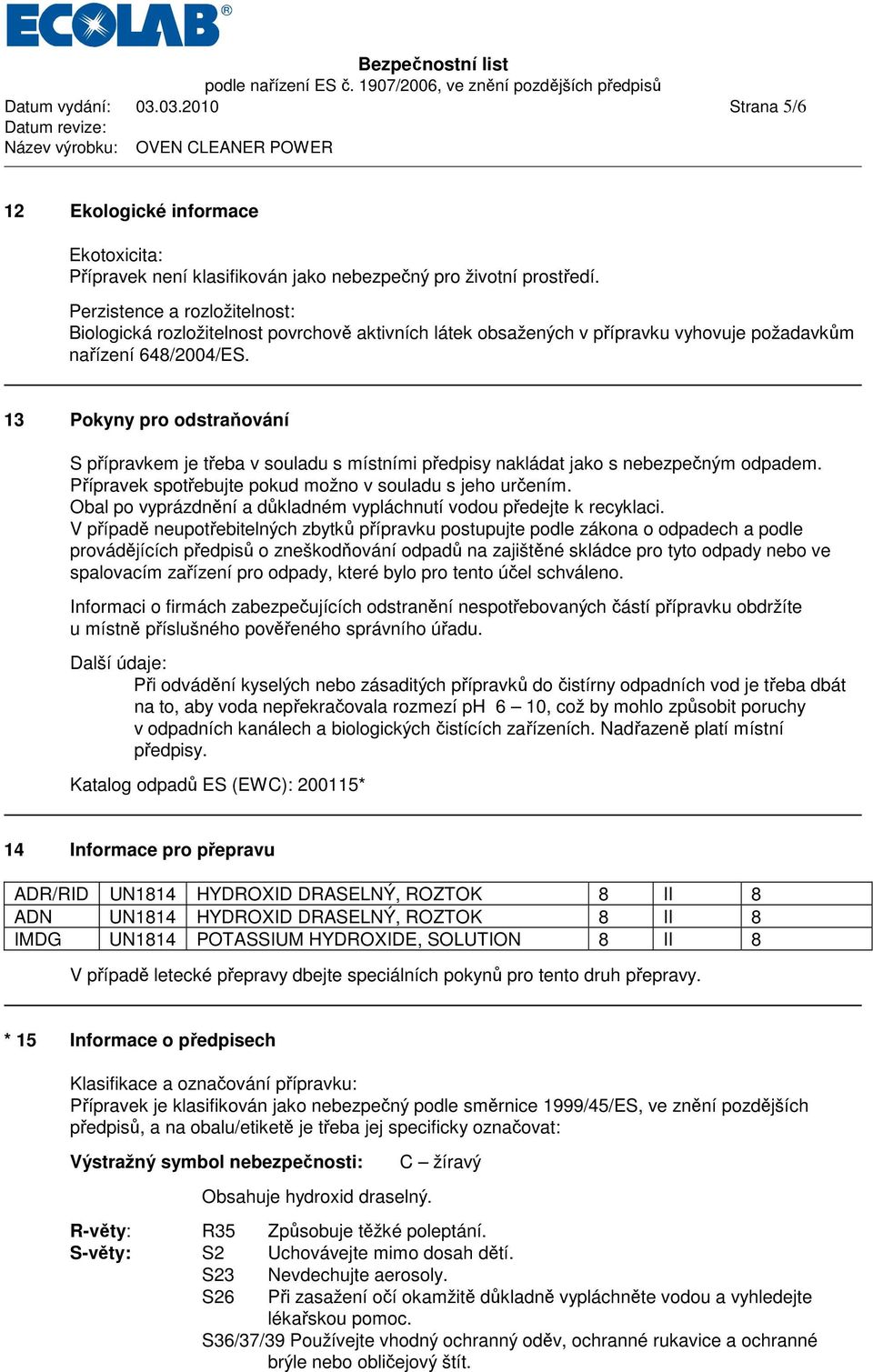 13 Pokyny pro odstraňování S přípravkem je třeba v souladu s místními předpisy nakládat jako s nebezpečným odpadem. Přípravek spotřebujte pokud možno v souladu s jeho určením.