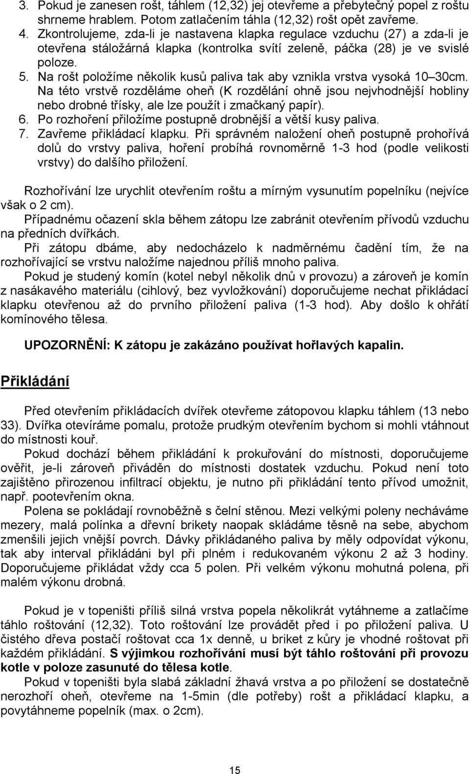 Na rošt položíme několik kusů paliva tak aby vznikla vrstva vysoká 10 30cm.