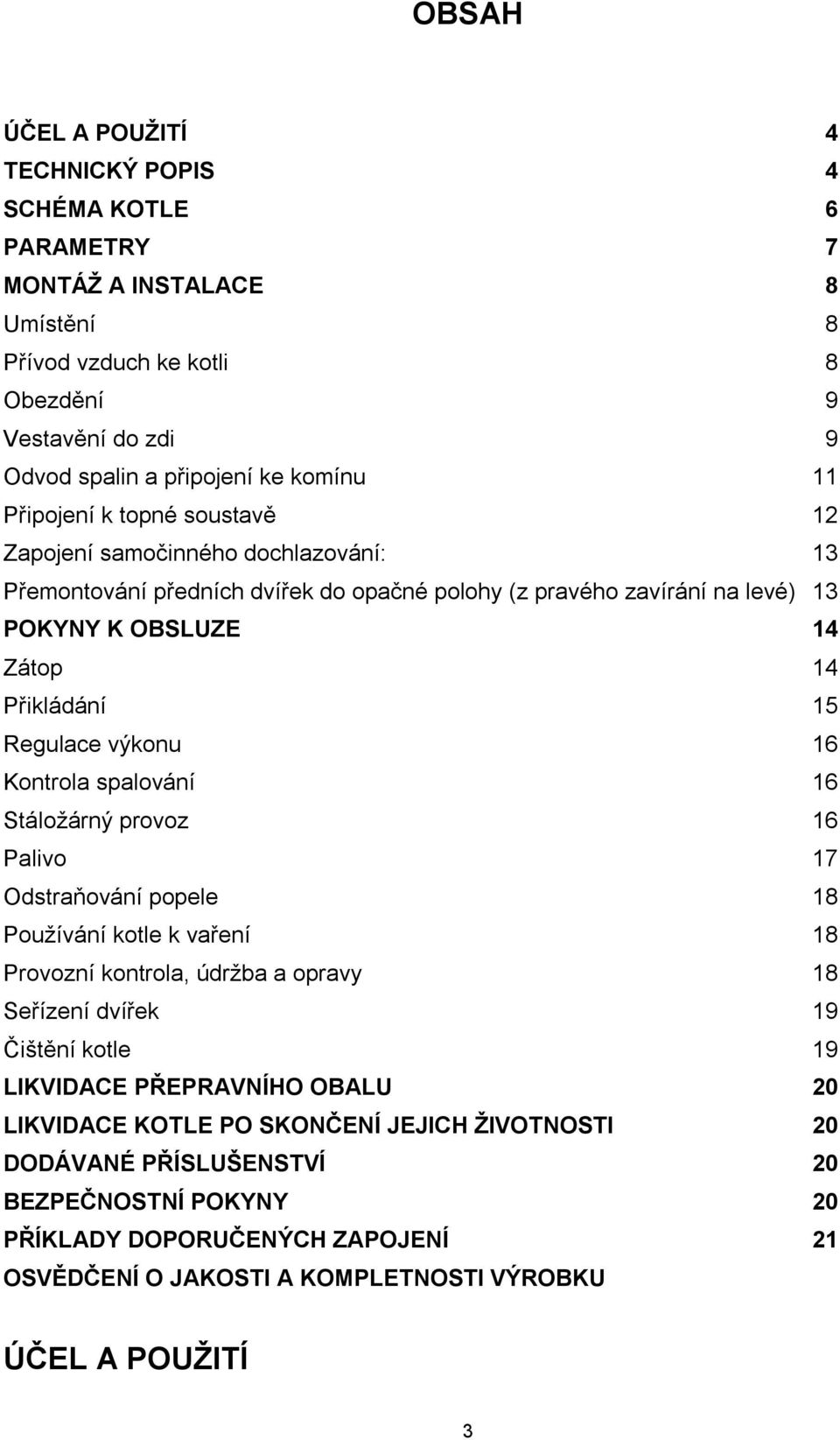 výkonu 16 Kontrola spalování 16 Stáložárný provoz 16 Palivo 17 Odstraňování popele 18 Používání kotle k vaření 18 Provozní kontrola, údržba a opravy 18 Seřízení dvířek 19 Čištění kotle 19 LIKVIDACE