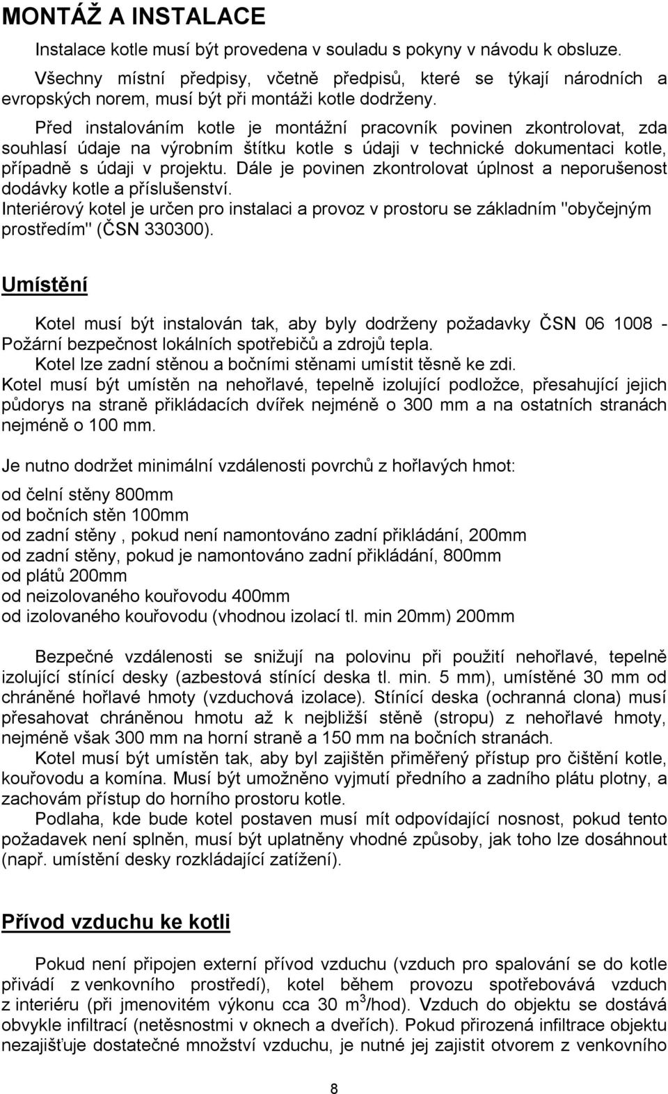 Před instalováním kotle je montážní pracovník povinen zkontrolovat, zda souhlasí údaje na výrobním štítku kotle s údaji v technické dokumentaci kotle, případně s údaji v projektu.