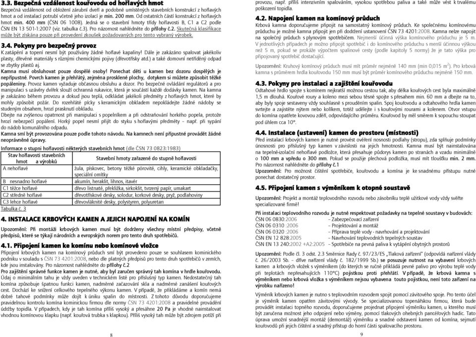 Pro názornost nahlédněte do přílohy č.2. Skutečná klasifikace může být získána pouze při provedení zkoušek požadovaných pro tento vybraný výrobek. 3.4.