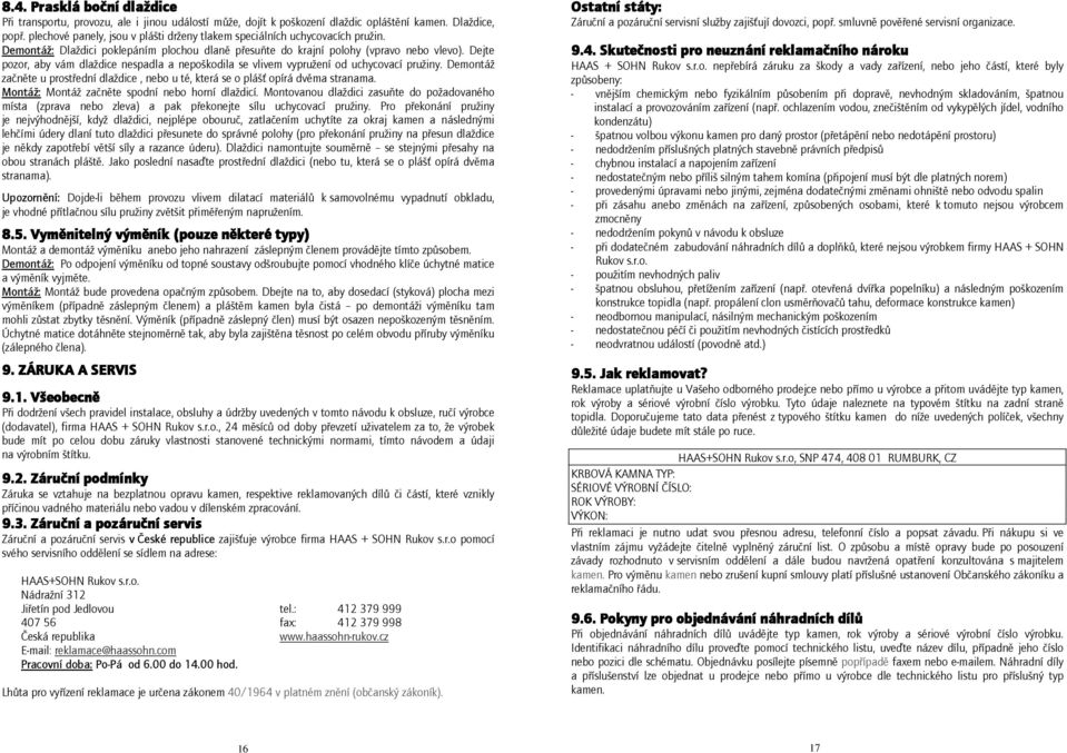Dejte pozor, aby vám dlaždice nespadla a nepoškodila se vlivem vypružení od uchycovací pružiny. Demontáž začněte u prostřední dlaždice, nebo u té, která se o plášť opírá dvěma stranama.