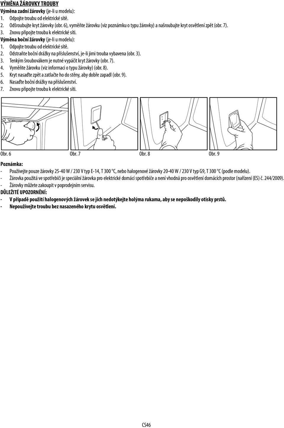 Odpojte troubu od elektrické sítě. 2. Odstraňte boční drážky na příslušenství, je-li jimi trouba vybavena (obr. 3). 3. Tenkým šroubovákem je nutné vypáčit kryt žárovky (obr. 7). 4.