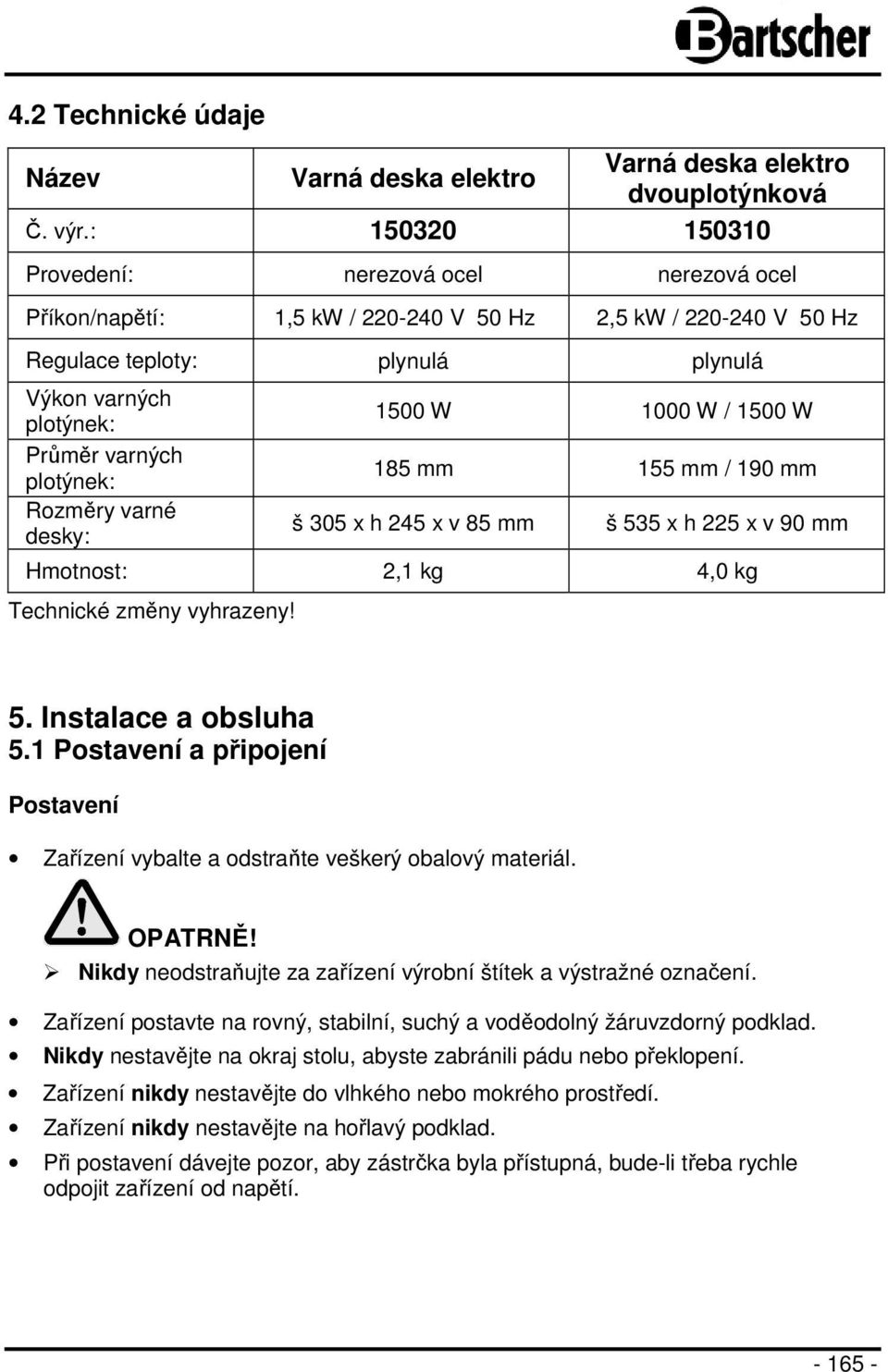 plotýnek: Rozměry varné desky: 1500 W 1000 W / 1500 W 185 mm 155 mm / 190 mm š 305 x h 245 x v 85 mm š 535 x h 225 x v 90 mm Hmotnost: 2,1 kg 4,0 kg Technické změny vyhrazeny! 5. Instalace a obsluha 5.