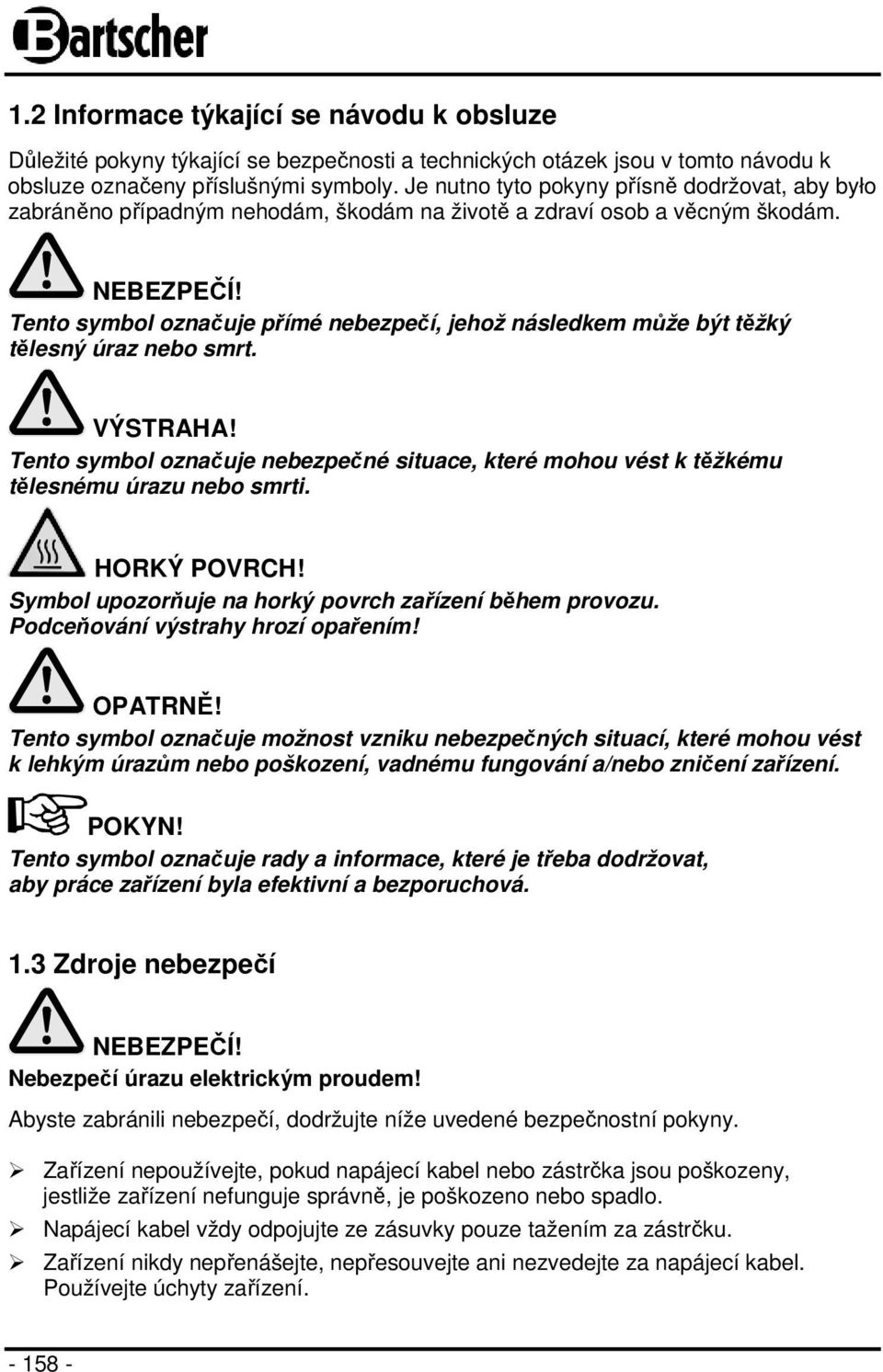 Tento symbol označuje přímé nebezpečí, jehož následkem může být těžký tělesný úraz nebo smrt. VÝSTRAHA! Tento symbol označuje nebezpečné situace, které mohou vést k těžkému tělesnému úrazu nebo smrti.