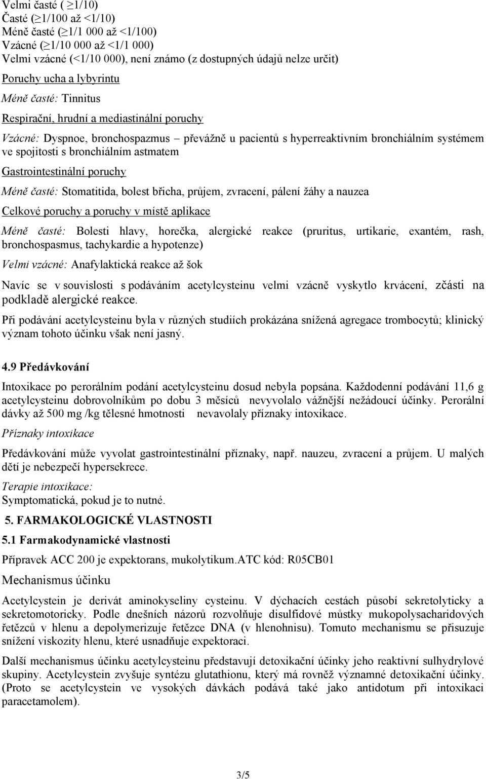 astmatem Gastrointestinální poruchy Méně časté: Stomatitida, bolest břicha, průjem, zvracení, pálení žáhy a nauzea Celkové poruchy a poruchy v místě aplikace Méně časté: Bolesti hlavy, horečka,