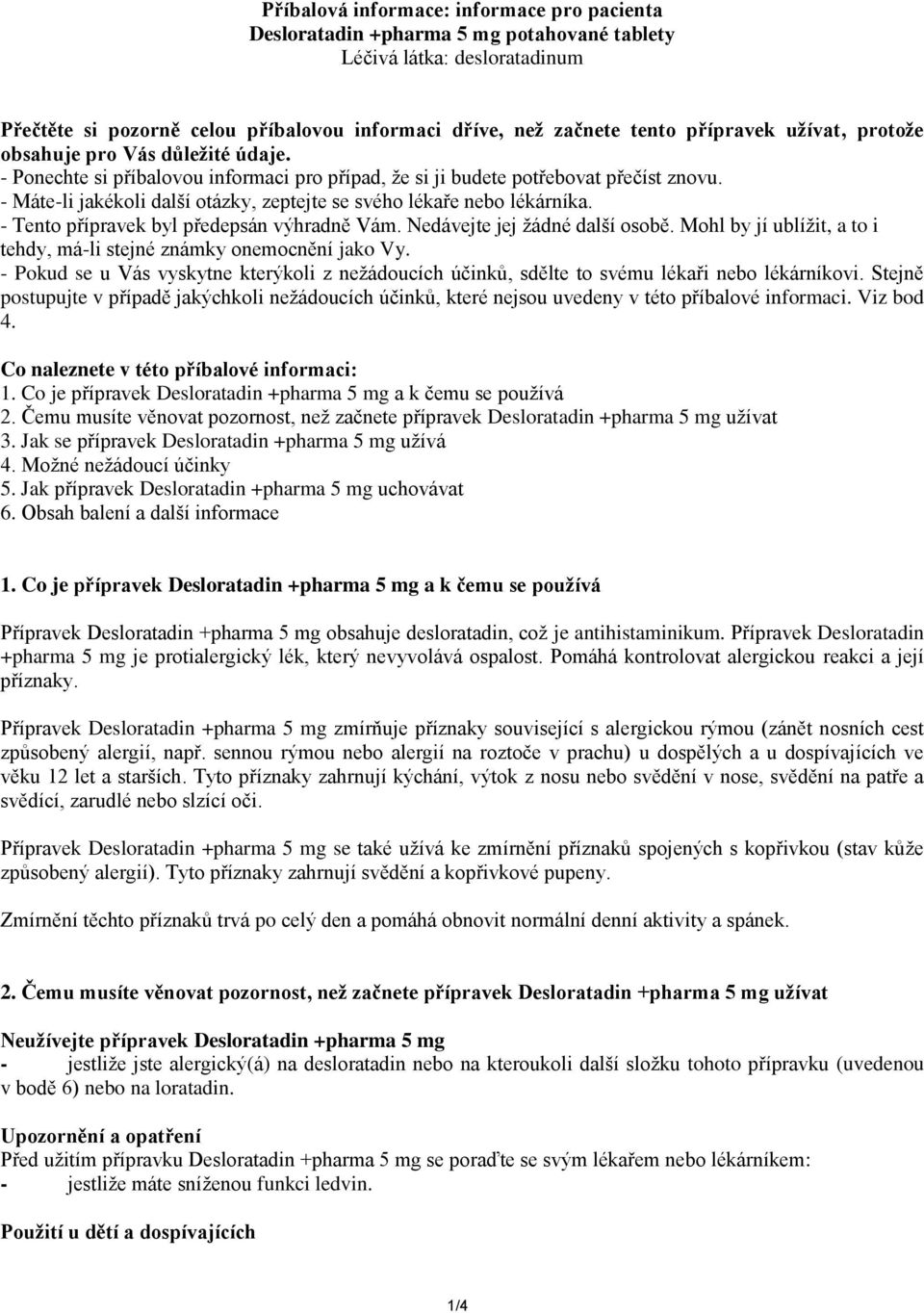 - Máte-li jakékoli další otázky, zeptejte se svého lékaře nebo lékárníka. - Tento přípravek byl předepsán výhradně Vám. Nedávejte jej žádné další osobě.