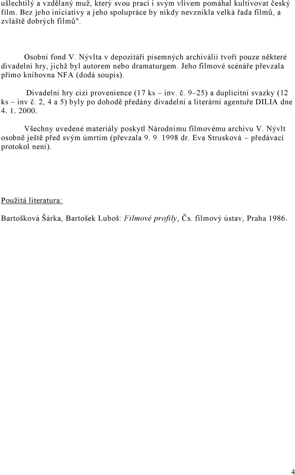 Divadelní hry cizí provenience (17 ks inv. č. 9 25) a duplicitní svazky (12 ks inv č. 2, 4 a 5) byly po dohodě předány divadelní a literární agentuře DILIA dne 4. 1. 2000.