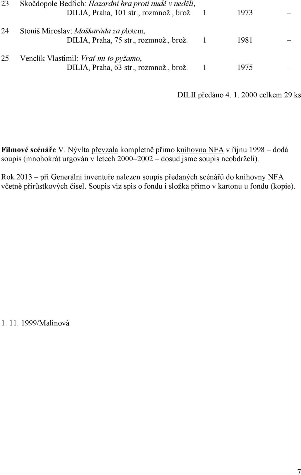 Nývlta převzala kompletně přímo knihovna NFA v říjnu 1998 dodá soupis (mnohokrát urgován v letech 2000 2002 dosud jsme soupis neobdrželi).