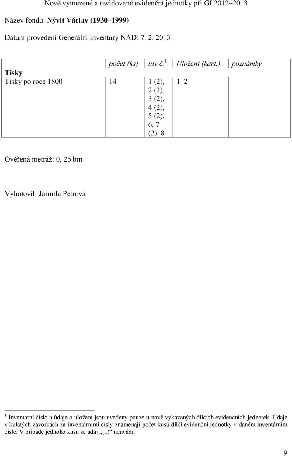 ) poznámky Tisky Tisky po roce 1800 14 1 (2), 2 (2), 3 (2), 4 (2), 5 (2), 6, 7 (2), 8 1 2 Ověřená metráž: 0, 26 bm Vyhotovil: Jarmila Petrová 1